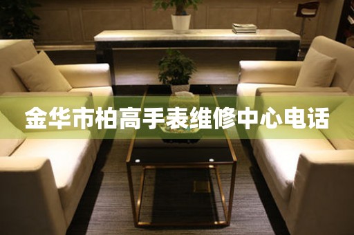 金华市柏高手表维修中心电话