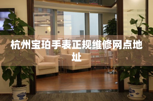 杭州宝珀手表正规维修网点地址