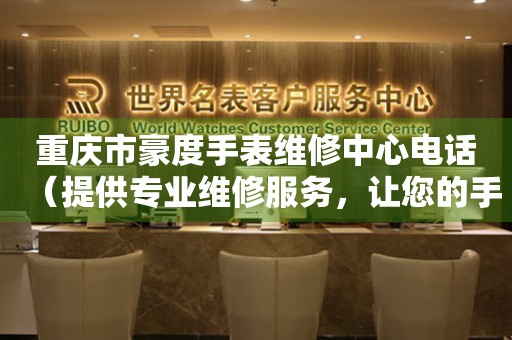 重庆市豪度手表维修中心电话（提供专业维修服务，让您的手表焕然一新）