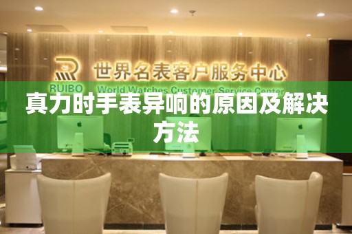  真力时手表异响的原因及解决方法 手表维修知识库