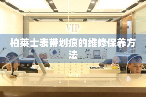  柏莱士表带划痕的维修保养方法 手表维修知识库