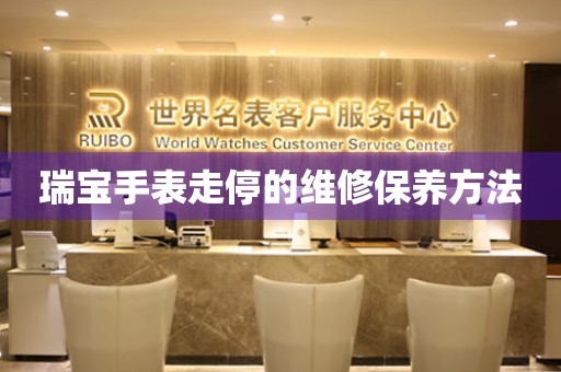  瑞宝手表走停的维修保养方法 手表维修知识库