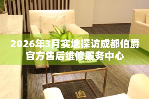2026年3月实地探访成都伯爵官方售后维修服务中心