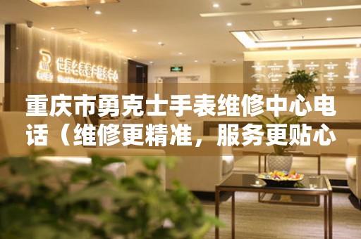 重庆市勇克士手表维修中心电话（维修更精准，服务更贴心）