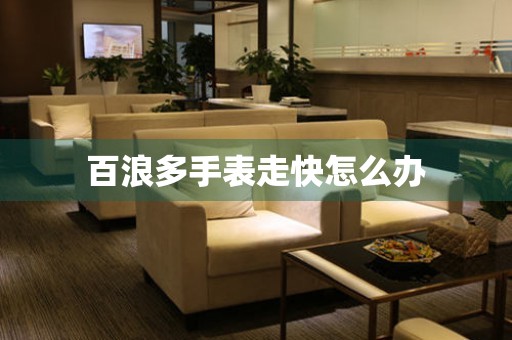  百浪多手表走快怎么办 手表维修知识库