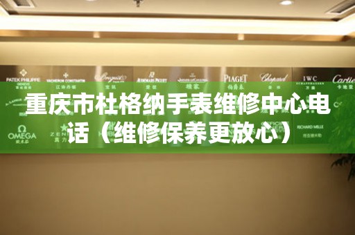重庆市杜格纳手表维修中心电话（维修保养更放心）