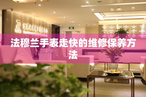  法穆兰手表走快的维修保养方法 手表维修知识库