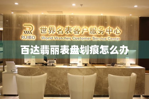  百达翡丽表盘划痕怎么办 手表维修知识库