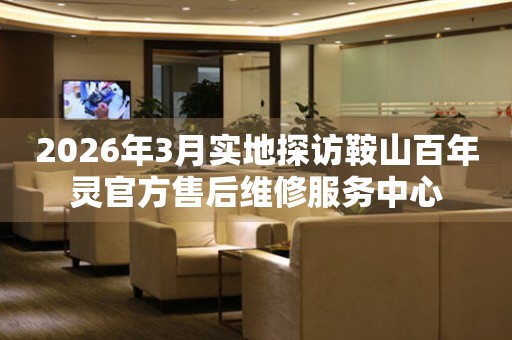 2026年3月实地探访鞍山百年灵官方售后维修服务中心