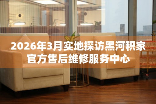 2026年3月实地探访黑河积家官方售后维修服务中心