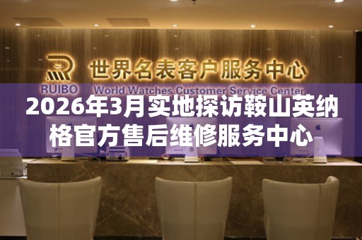 2026年3月实地探访鞍山英纳格官方售后维修服务中心
