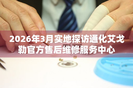 2026年3月实地探访通化艾戈勒官方售后维修服务中心