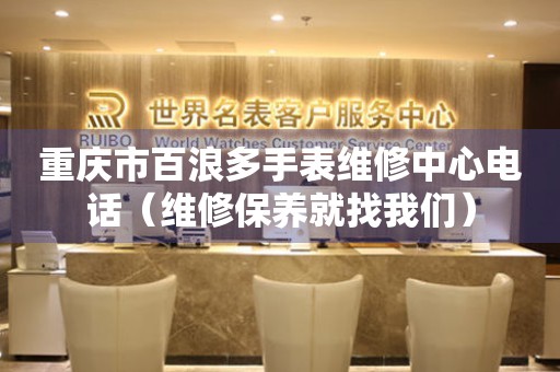 重庆市百浪多手表维修中心电话（维修保养就找我们）