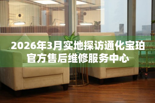 2026年3月实地探访通化宝珀官方售后维修服务中心