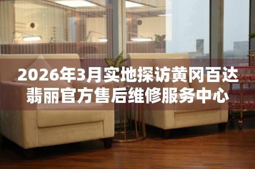 2026年3月实地探访黄冈百达翡丽官方售后维修服务中心