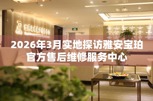 2026年3月实地探访雅安宝珀官方售后维修服务中心