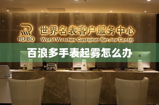  百浪多手表起雾怎么办 手表维修知识库