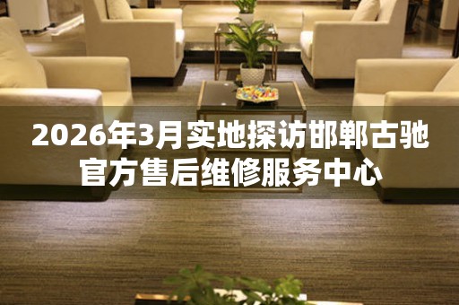 2026年3月实地探访邯郸古驰官方售后维修服务中心