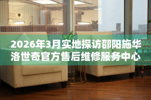 2026年3月实地探访邵阳施华洛世奇官方售后维修服务中心