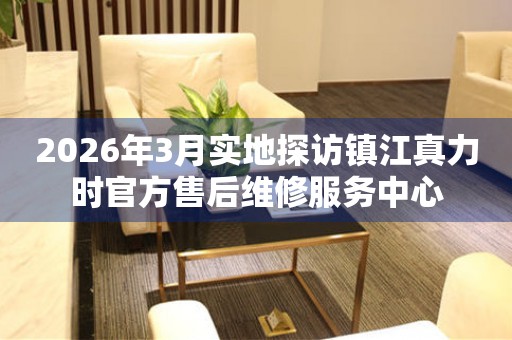 2026年3月实地探访镇江真力时官方售后维修服务中心