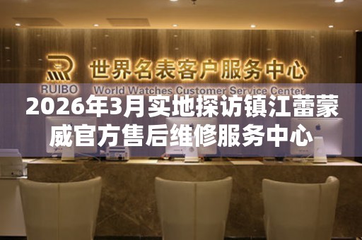 2026年3月实地探访镇江蕾蒙威官方售后维修服务中心
