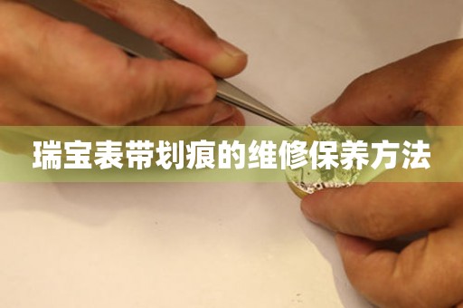  瑞宝表带划痕的维修保养方法 手表维修知识库