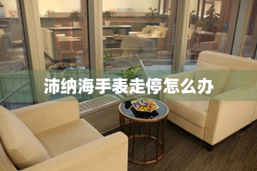  沛纳海手表走停怎么办 手表维修知识库