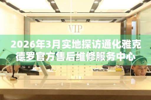 2026年3月实地探访通化雅克德罗官方售后维修服务中心