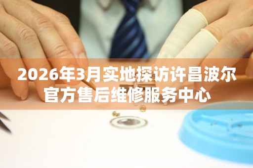 2026年3月实地探访许昌波尔官方售后维修服务中心