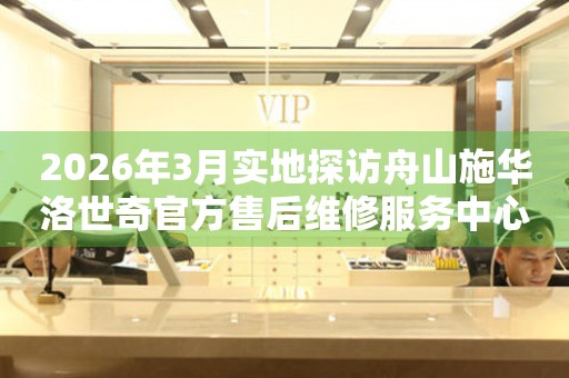 2026年3月实地探访舟山施华洛世奇官方售后维修服务中心