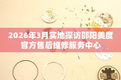 2026年3月实地探访邵阳美度官方售后维修服务中心