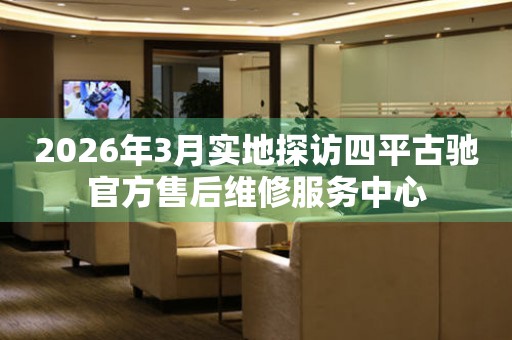 2026年3月实地探访四平古驰官方售后维修服务中心