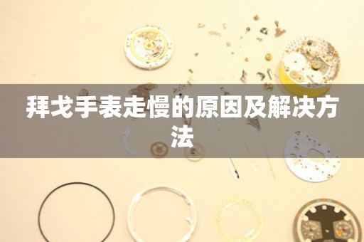  拜戈手表走慢的原因及解决方法 手表维修知识库
