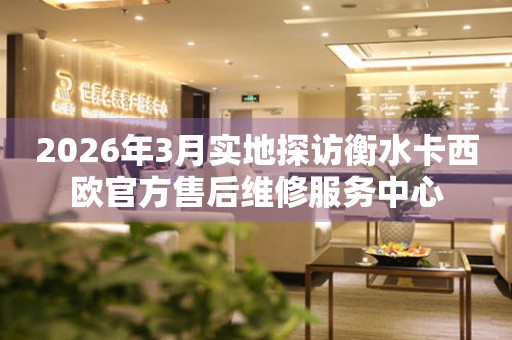 2026年3月实地探访衡水卡西欧官方售后维修服务中心