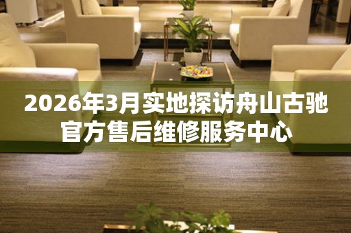 2026年3月实地探访舟山古驰官方售后维修服务中心