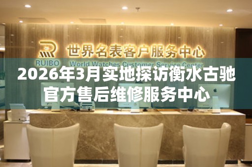 2026年3月实地探访衡水古驰官方售后维修服务中心