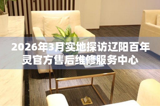 2026年3月实地探访辽阳百年灵官方售后维修服务中心