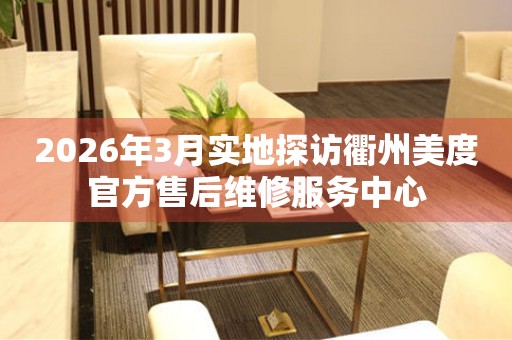 2026年3月实地探访衢州美度官方售后维修服务中心