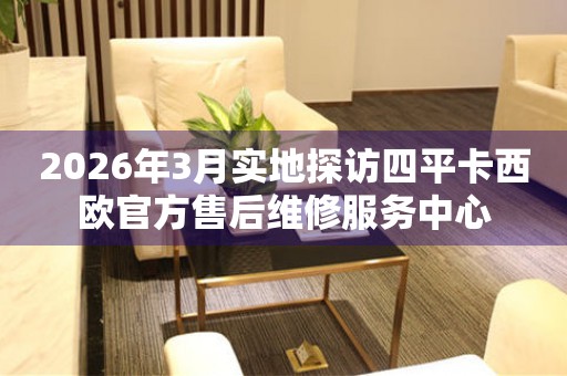 2026年3月实地探访四平卡西欧官方售后维修服务中心