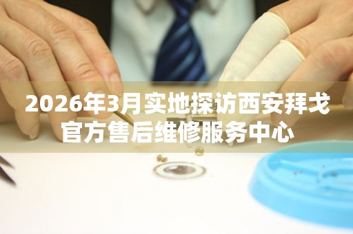 2026年3月实地探访西安拜戈官方售后维修服务中心