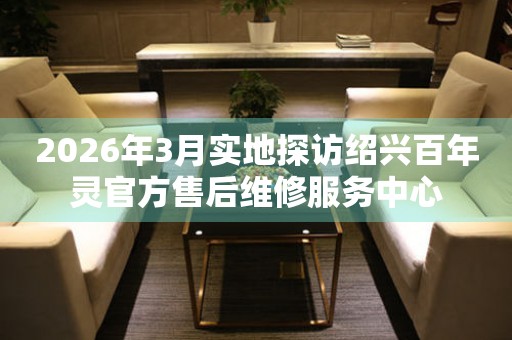 2026年3月实地探访绍兴百年灵官方售后维修服务中心