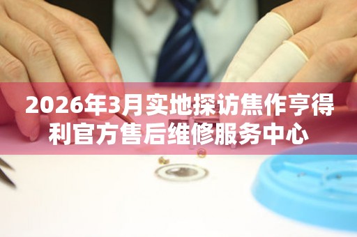 2026年3月实地探访焦作亨得利官方售后维修服务中心