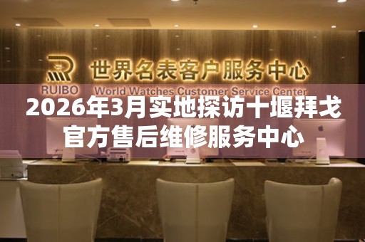 2026年3月实地探访十堰拜戈官方售后维修服务中心