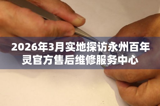 2026年3月实地探访永州百年灵官方售后维修服务中心
