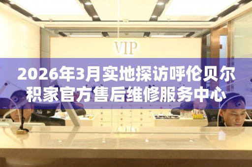 2026年3月实地探访呼伦贝尔积家官方售后维修服务中心