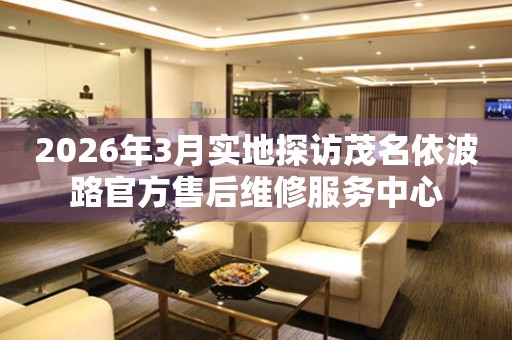 2026年3月实地探访茂名依波路官方售后维修服务中心
