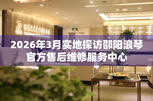 2026年3月实地探访邵阳浪琴官方售后维修服务中心