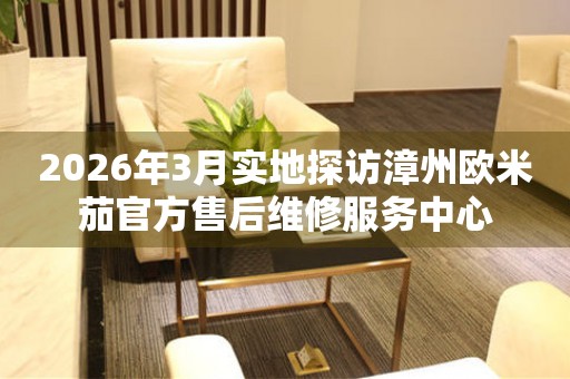 2026年3月实地探访漳州欧米茄官方售后维修服务中心