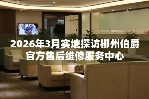 2026年3月实地探访柳州伯爵官方售后维修服务中心