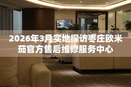 2026年3月实地探访枣庄欧米茄官方售后维修服务中心